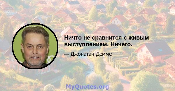 Ничто не сравнится с живым выступлением. Ничего.