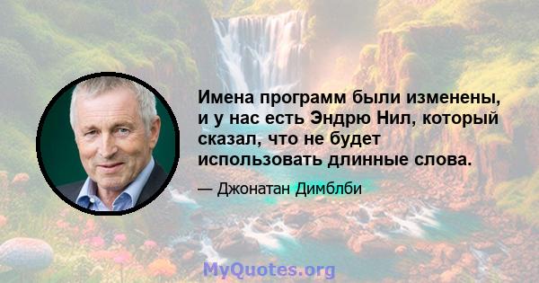 Имена программ были изменены, и у нас есть Эндрю Нил, который сказал, что не будет использовать длинные слова.