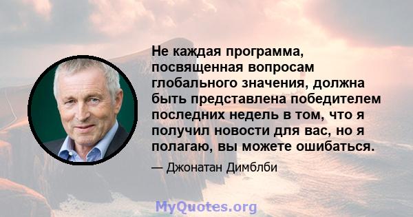 Не каждая программа, посвященная вопросам глобального значения, должна быть представлена ​​победителем последних недель в том, что я получил новости для вас, но я полагаю, вы можете ошибаться.