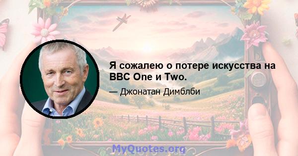 Я сожалею о потере искусства на BBC One и Two.