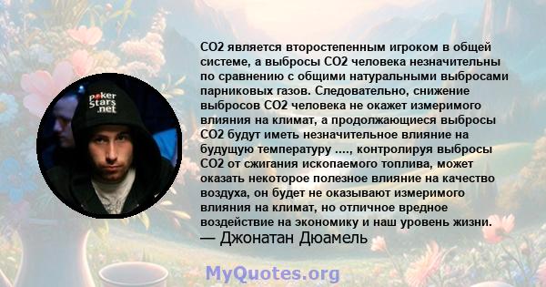 CO2 является второстепенным игроком в общей системе, а выбросы CO2 человека незначительны по сравнению с общими натуральными выбросами парниковых газов. Следовательно, снижение выбросов CO2 человека не окажет измеримого 