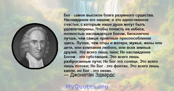 Бог - самое высокое блага разумного существа. Наслаждение его нашим; и это единственное счастье, с которым наши души могут быть удовлетворены. Чтобы попасть на небеса, полностью наслаждаться Богом, бесконечно лучше, чем 