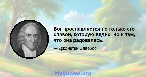 Бог прославляется не только его славой, которую видно, но и тем, что она радовалась.