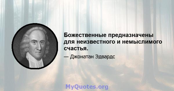 Божественные предназначены для неизвестного и немыслимого счастья.