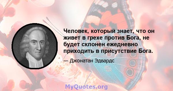 Человек, который знает, что он живет в грехе против Бога, не будет склонен ежедневно приходить в присутствие Бога.