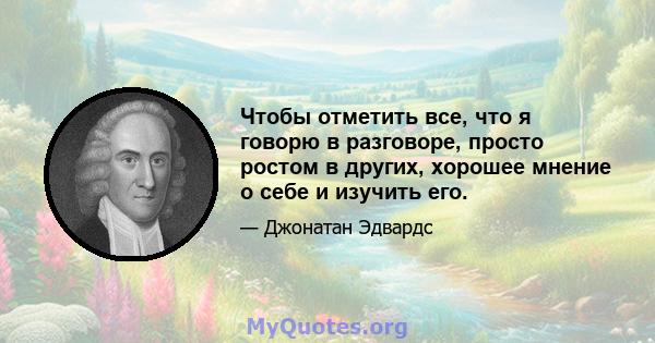 Чтобы отметить все, что я говорю в разговоре, просто ростом в других, хорошее мнение о себе и изучить его.