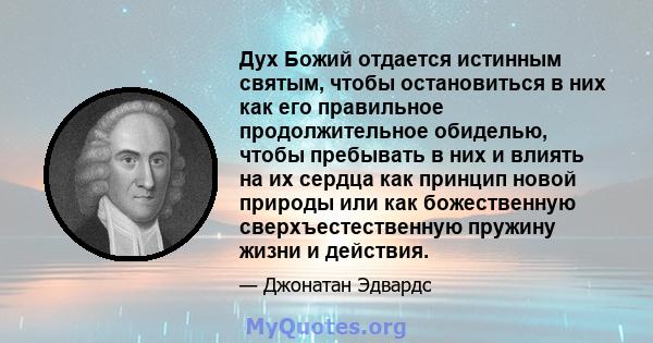 Дух Божий отдается истинным святым, чтобы остановиться в них как его правильное продолжительное обиделью, чтобы пребывать в них и влиять на их сердца как принцип новой природы или как божественную сверхъестественную