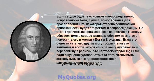 Если сердце будет в основном и непосредственно исправлено на Бога, а душа, помолвленная для прославления Его, некоторая степень религиозной привязанности будет эффектом и сопровождающим. Но чтобы добиваться