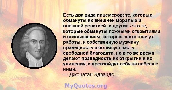 Есть два вида лицемеров: те, которые обмануты их внешней моралью и внешней религией; и другие - это те, которые обмануты ложными открытиями и возвышением; которые часто плачут работы, и собственную мужчину праведность и 