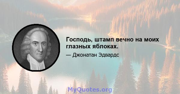 Господь, штамп вечно на моих глазных яблоках.