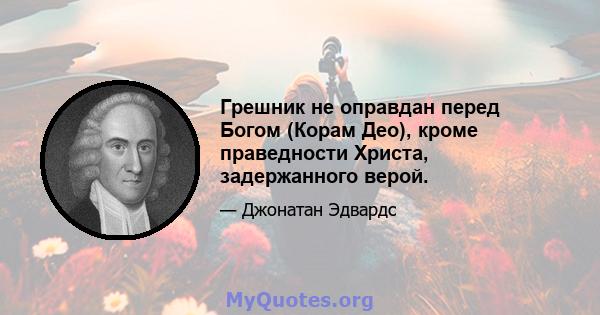 Грешник не оправдан перед Богом (Корам Део), кроме праведности Христа, задержанного верой.