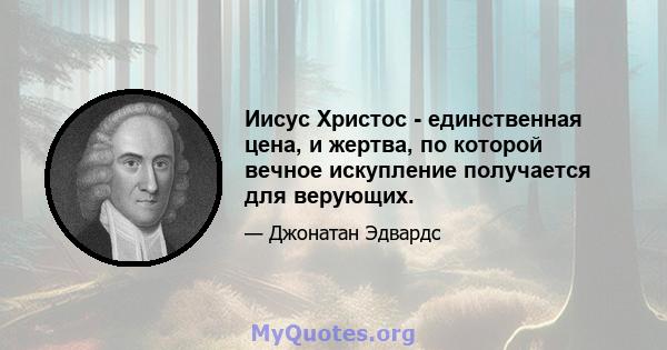 Иисус Христос - единственная цена, и жертва, по которой вечное искупление получается для верующих.