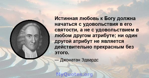 Истинная любовь к Богу должна начаться с удовольствия в его святости, а не с удовольствием в любом другом атрибуте; ни один другой атрибут не является действительно прекрасным без этого.