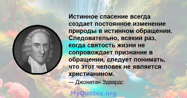 Истинное спасение всегда создает постоянное изменение природы в истинном обращении. Следовательно, всякий раз, когда святость жизни не сопровождает признание в обращении, следует понимать, что этот человек не является