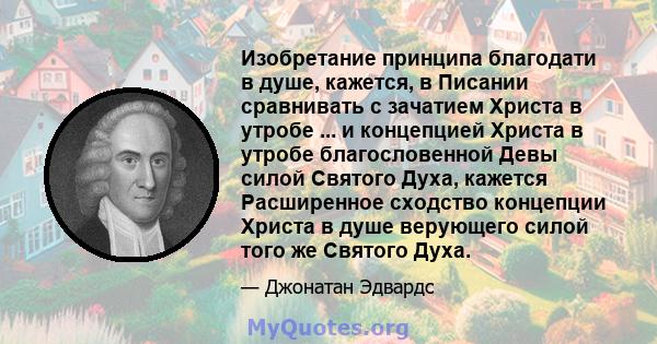 Изобретание принципа благодати в душе, кажется, в Писании сравнивать с зачатием Христа в утробе ... и концепцией Христа в утробе благословенной Девы силой Святого Духа, кажется Расширенное сходство концепции Христа в