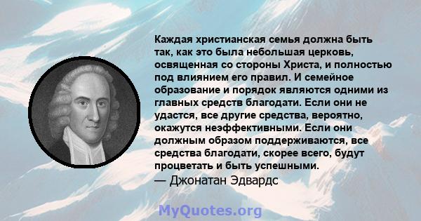 Каждая христианская семья должна быть так, как это была небольшая церковь, освященная со стороны Христа, и полностью под влиянием его правил. И семейное образование и порядок являются одними из главных средств