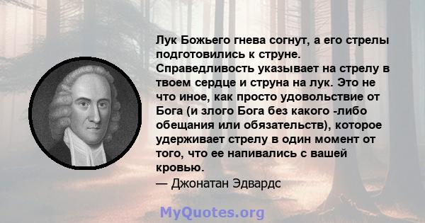 Лук Божьего гнева согнут, а его стрелы подготовились к струне. Справедливость указывает на стрелу в твоем сердце и струна на лук. Это не что иное, как просто удовольствие от Бога (и злого Бога без какого -либо обещания