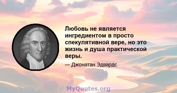 Любовь не является ингредиентом в просто спекулятивной вере, но это жизнь и душа практической веры.