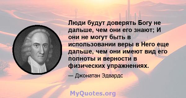 Люди будут доверять Богу не дальше, чем они его знают; И они не могут быть в использовании веры в Него еще дальше, чем они имеют вид его полноты и верности в физических упражнениях.