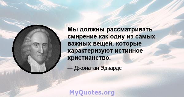 Мы должны рассматривать смирение как одну из самых важных вещей, которые характеризуют истинное христианство.