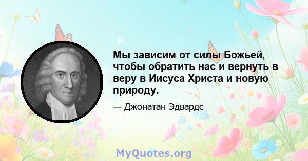 Мы зависим от силы Божьей, чтобы обратить нас и вернуть в веру в Иисуса Христа и новую природу.