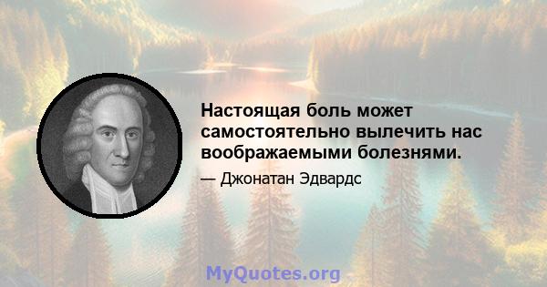 Настоящая боль может самостоятельно вылечить нас воображаемыми болезнями.