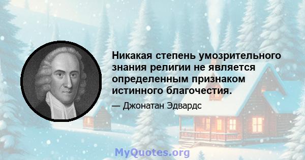 Никакая степень умозрительного знания религии не является определенным признаком истинного благочестия.