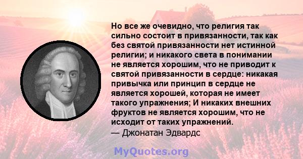 Но все же очевидно, что религия так сильно состоит в привязанности, так как без святой привязанности нет истинной религии; и никакого света в понимании не является хорошим, что не приводит к святой привязанности в