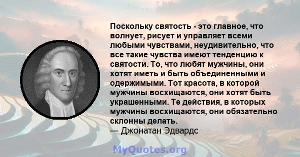 Поскольку святость - это главное, что волнует, рисует и управляет всеми любыми чувствами, неудивительно, что все такие чувства имеют тенденцию к святости. То, что любят мужчины, они хотят иметь и быть объединенными и