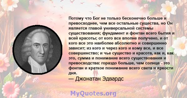 Потому что Бог не только бесконечно больше и превосходнее, чем все остальные существа, но Он является главой универсальной системы существования; фундамент и фонтан всего бытия и всей красоты; от кого все вполне