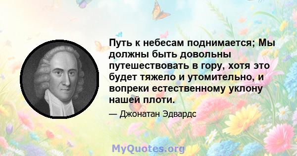 Путь к небесам поднимается; Мы должны быть довольны путешествовать в гору, хотя это будет тяжело и утомительно, и вопреки естественному уклону нашей плоти.