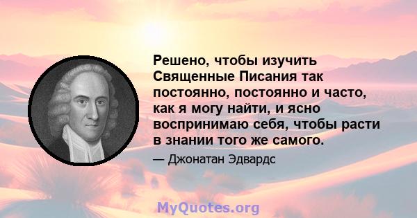 Решено, чтобы изучить Священные Писания так постоянно, постоянно и часто, как я могу найти, и ясно воспринимаю себя, чтобы расти в знании того же самого.