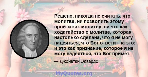 Решено, никогда не считать, что молитва, ни позволить этому пройти как молитву, ни что как ходатайство о молитве, которая настолько сделана, что я не могу надеяться, что Бог ответит на это; и это как признание, которое