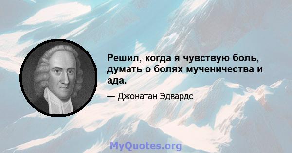 Решил, когда я чувствую боль, думать о болях мученичества и ада.