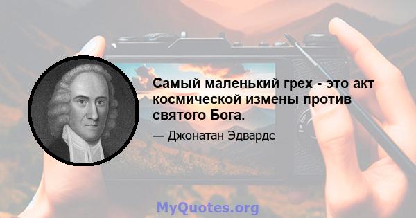 Самый маленький грех - это акт космической измены против святого Бога.