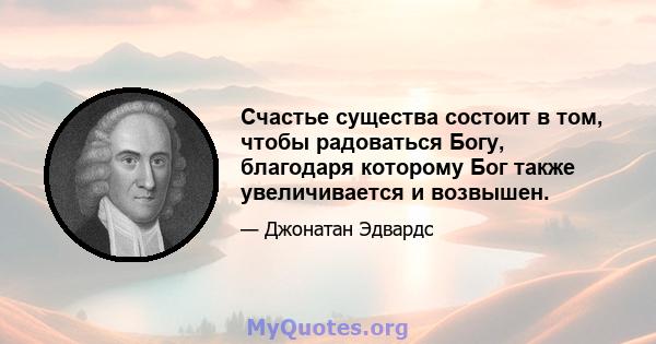 Счастье существа состоит в том, чтобы радоваться Богу, благодаря которому Бог также увеличивается и возвышен.