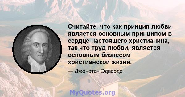 Считайте, что как принцип любви является основным принципом в сердце настоящего христианина, так что труд любви, является основным бизнесом христианской жизни.