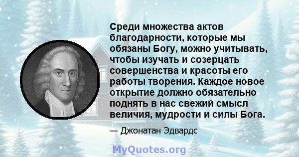 Среди множества актов благодарности, которые мы обязаны Богу, можно учитывать, чтобы изучать и созерцать совершенства и красоты его работы творения. Каждое новое открытие должно обязательно поднять в нас свежий смысл