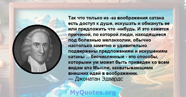 Так что только из -за воображения сатана есть доступ к душе, искушать и обмануть ее или предложить что -нибудь. И это кажется причиной, по которой люди, находящиеся под болезнью меланхолии, обычно настолько заметно и