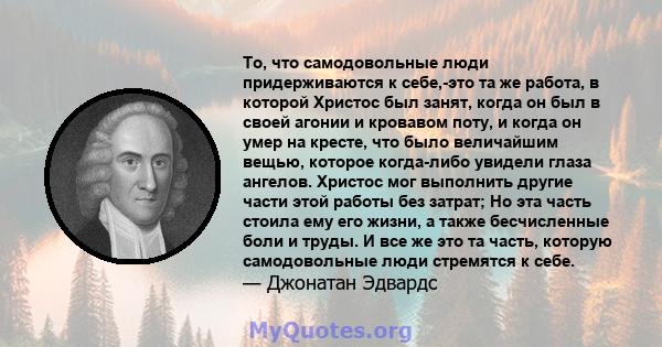 То, что самодовольные люди придерживаются к себе,-это та же работа, в которой Христос был занят, когда он был в своей агонии и кровавом поту, и когда он умер на кресте, что было величайшим вещью, которое когда-либо