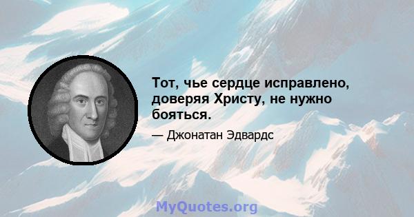 Тот, чье сердце исправлено, доверяя Христу, не нужно бояться.