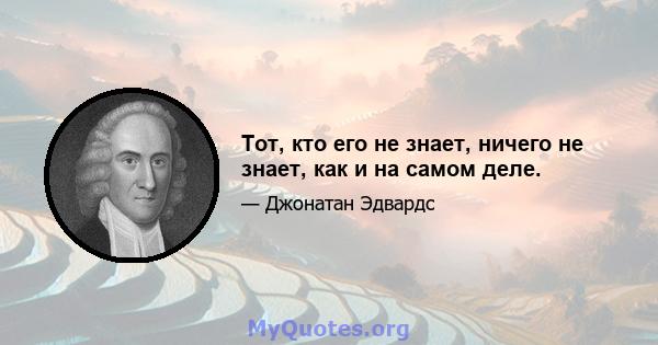 Тот, кто его не знает, ничего не знает, как и на самом деле.