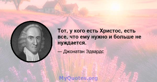 Тот, у кого есть Христос, есть все, что ему нужно и больше не нуждается.