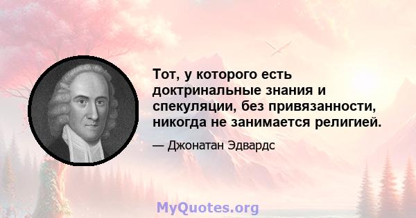 Тот, у которого есть доктринальные знания и спекуляции, без привязанности, никогда не занимается религией.