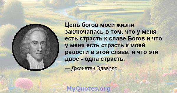 Цель богов моей жизни заключалась в том, что у меня есть страсть к славе Богов и что у меня есть страсть к моей радости в этой славе, и что эти двое - одна страсть.