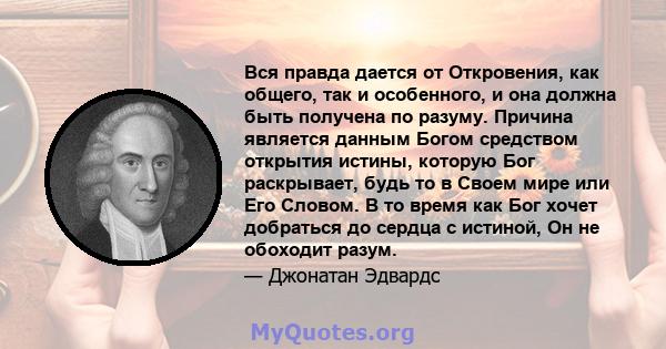 Вся правда дается от Откровения, как общего, так и особенного, и она должна быть получена по разуму. Причина является данным Богом средством открытия истины, которую Бог раскрывает, будь то в Своем мире или Его Словом.