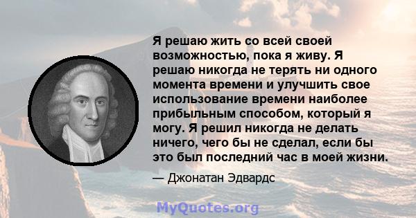 Я решаю жить со всей своей возможностью, пока я живу. Я решаю никогда не терять ни одного момента времени и улучшить свое использование времени наиболее прибыльным способом, который я могу. Я решил никогда не делать