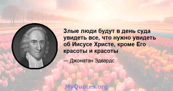 Злые люди будут в день суда увидеть все, что нужно увидеть об Иисусе Христе, кроме Его красоты и красоты