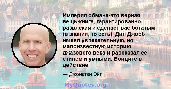 Империя обмана-это верная вещь-книга, гарантированно развлекая и сделает вас богатым (в знании, то есть). Дин Джобб нашел увлекательную, но малоизвестную историю джазового века и рассказал ее стилем и умными. Войдите в