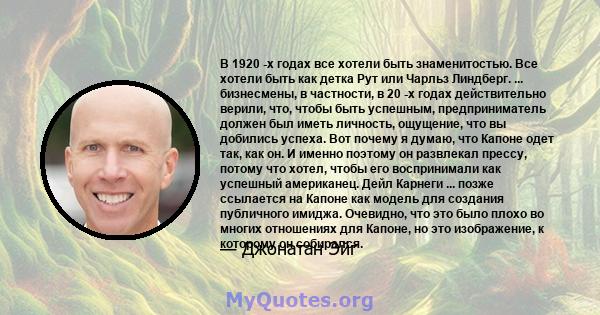 В 1920 -х годах все хотели быть знаменитостью. Все хотели быть как детка Рут или Чарльз Линдберг. ... бизнесмены, в частности, в 20 -х годах действительно верили, что, чтобы быть успешным, предприниматель должен был